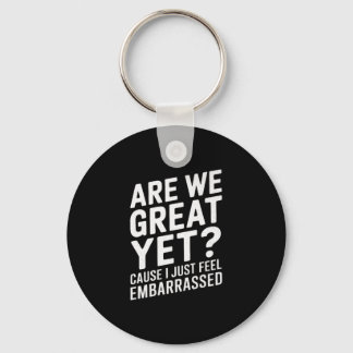 Are We Great Yet Cause I Just Feel Embarred Anti T Keychain