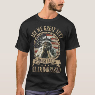 Are We Great Yet Cause I Just Feel Embarred Anti T-Shirt