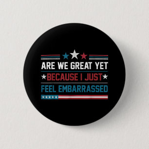 Are We Great Yet Cause I Just Feel Embarred Antitr Button