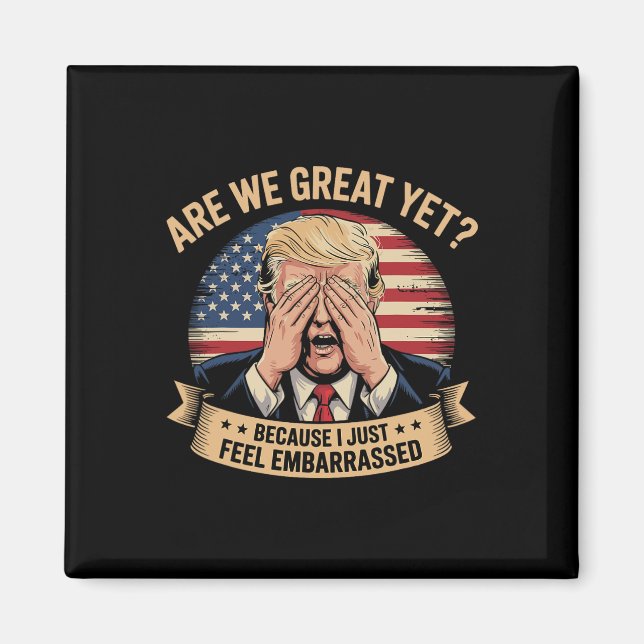 Are We Great Yet Cause I Just Feel Embarred Men An Magnet (Front)