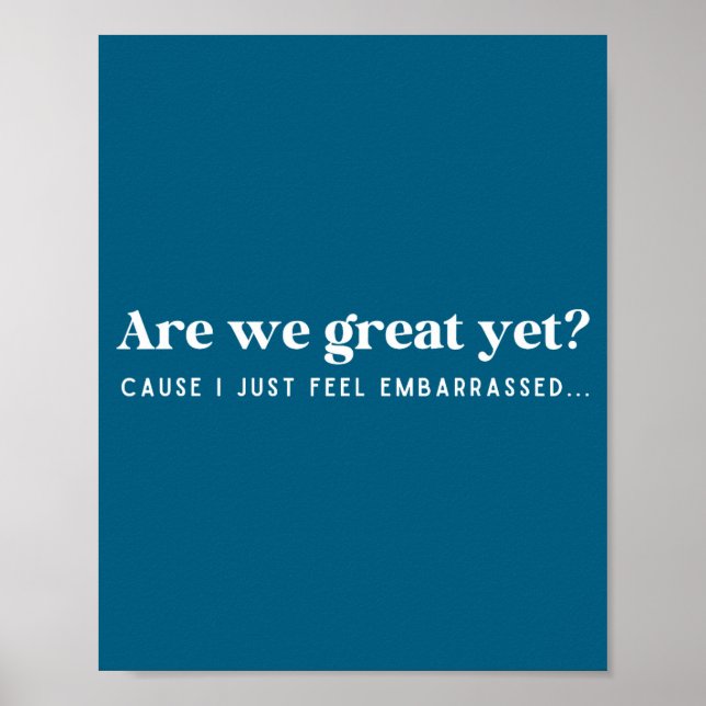 Are We Great Yet Cause I Just Feel Embarred Quote  Poster (Front)