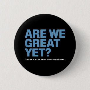 Are We Great Yet Cause I Just Feel Embarred Trump Button