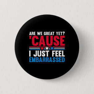Are We Great Yet Cause I Just Feel Emrred Anti Tru Button