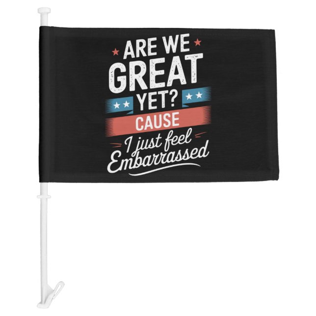 Are We Great Yet Feel Embarrassed Anti Trump Car Flag (Front)