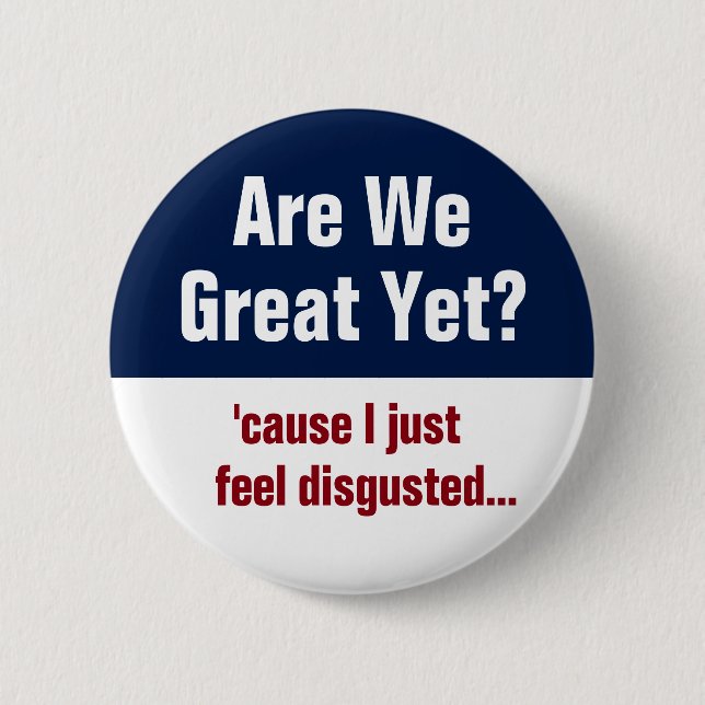 Are We Great Yet? I Just Feel Disgusted Button (Front)