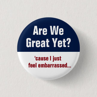 Are We Great Yet? I Just Feel Embarrassed Button