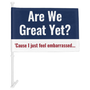 Are We Great Yet? I Just Feel Embarrassed Car Flag