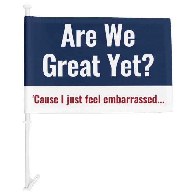 Are We Great Yet? I Just Feel Embarrassed Car Flag (Front)