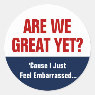 Are We Great Yet? I Just Feel Embarrassed Classic Round Sticker
