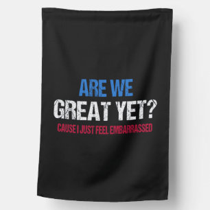 Are We Great Yet? I Just Feel Embarrassed II House Flag
