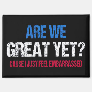 Are We Great Yet? I Just Feel Embarrassed II Magnet