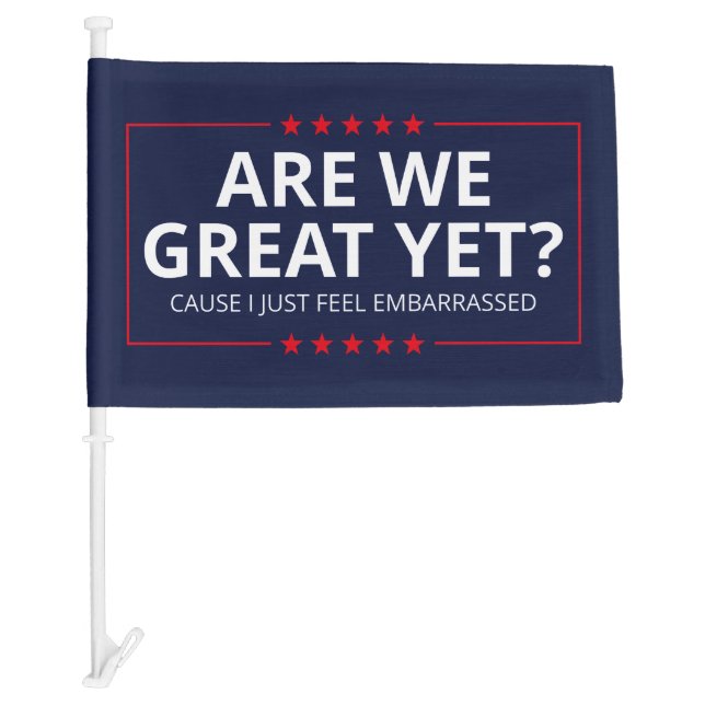 Are We Great Yet? I Just Feel Embarrassed III Car Flag (Front)