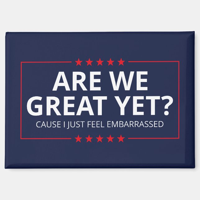 Are We Great Yet? I Just Feel Embarrassed III Magnet (Front)