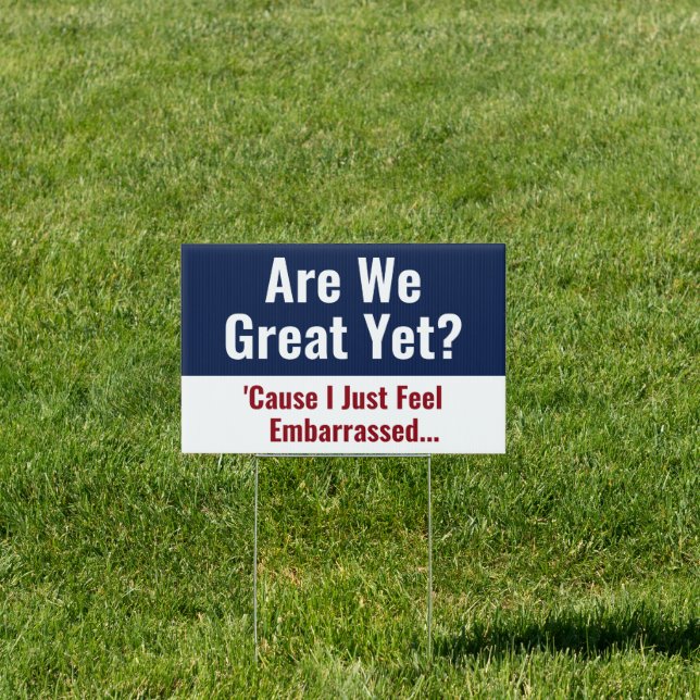 Are We Great Yet? I Just Feel Embarrassed Sign (Insitu)