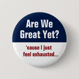 Are We Great Yet? I Just Feel Exhausted Button