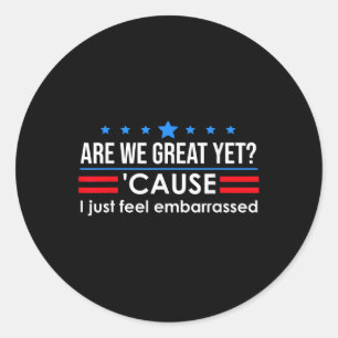Are We Great Yet Shirt Men I Just Feel Embarred An Classic Round Sticker