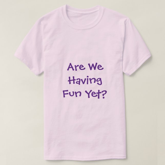 Are We Having Fun Yet T-Shirt (Design Front)