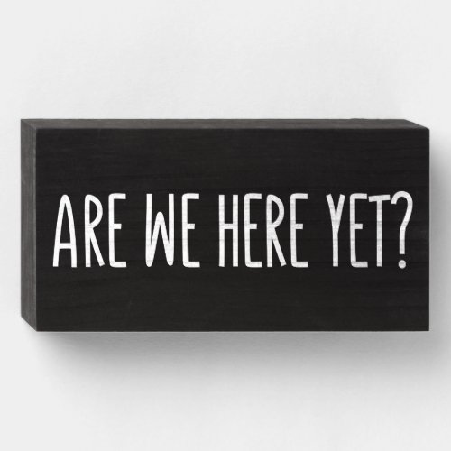 Are We Here Yet Wooden Box Sign