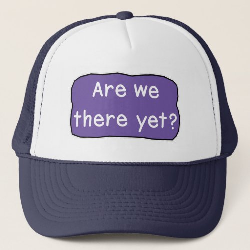 Are we there yet     trucker hat