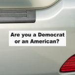 Are You A Democrat Or an American? Bumper Sticker