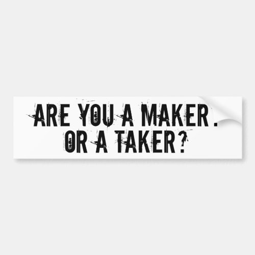 ARE YOU A MAKER OR A TAKER BUMPER STICKER