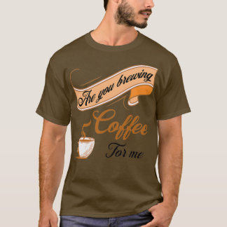Are You Brewing Coffee For Me Coffee Lovers Coffee T-Shirt