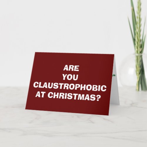 ARE YOU CLAUSTROPHOBIC OR DO YOU BELIEVE HOLIDAY CARD