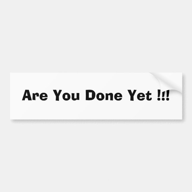 Are You Done Yet !!! Bumper Sticker (Front)