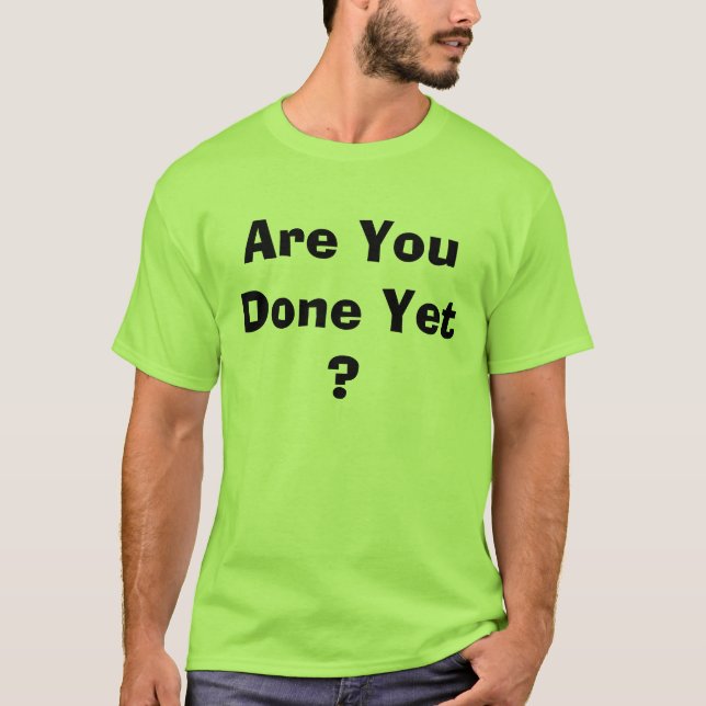 Are You Done Yet ? T-Shirt (Front)