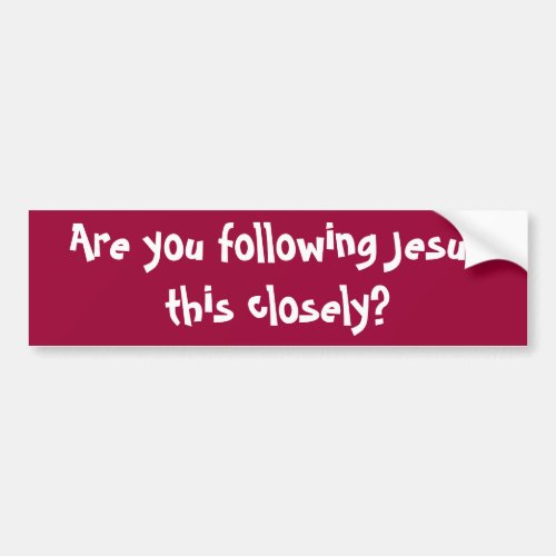 Are you following Jesus this closely  Bumper Stic Bumper Sticker