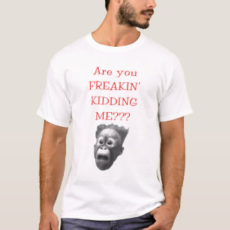 Are You FREAKIN' KIDDING ME??? T-shirt