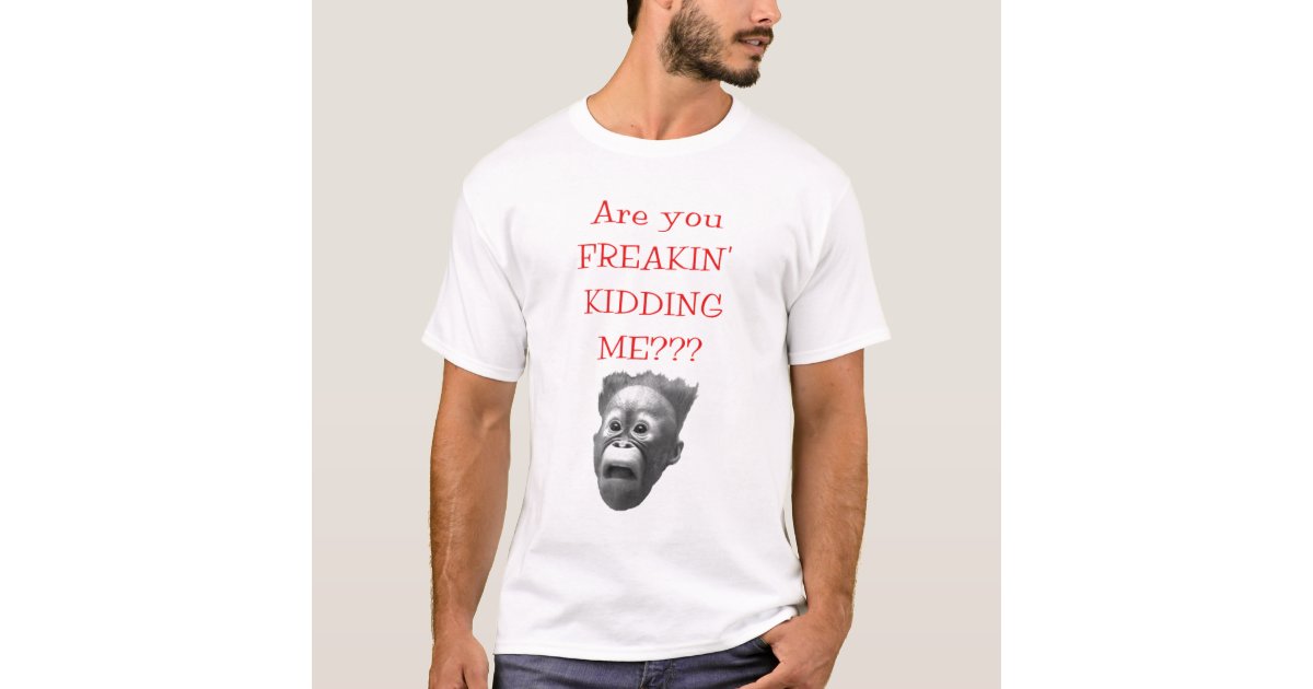 Are You FREAKIN' KIDDING ME??? T-shirt | Zazzle