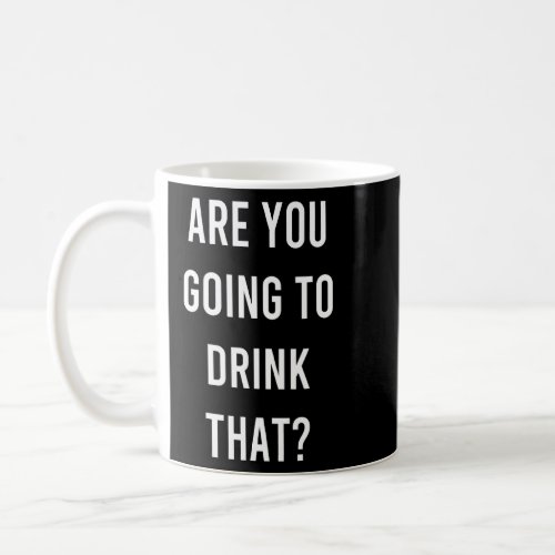 Are You Going To Drink That Funny Foodie Gag  Coffee Mug