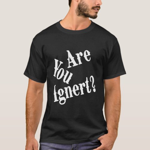 Are You Ignert Quote T_Shirt