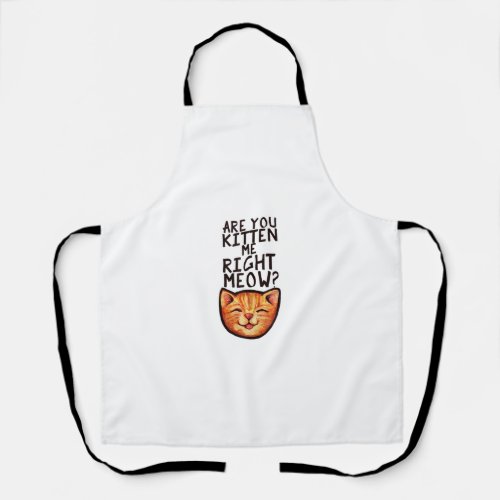 Are you kitten me right Meow Caturday Art funny or Apron