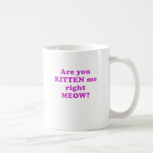 Are you Kitten me right Meow Coffee Mug