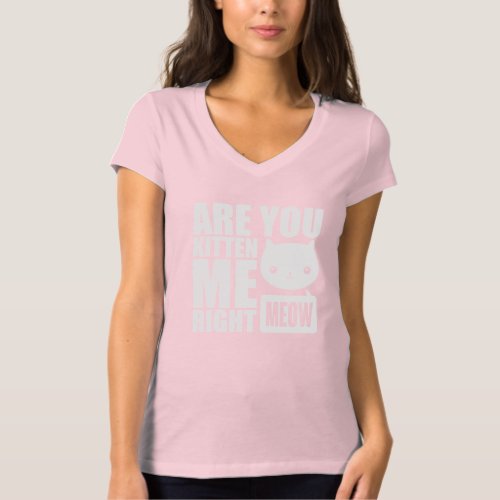 Are You Kitten Me Right Meow Female T shirt