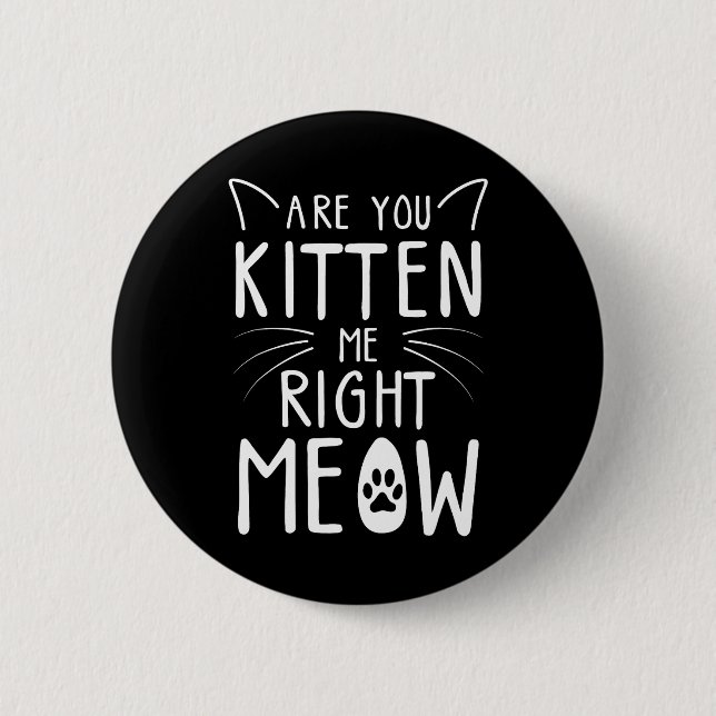 Are You Kitten Me Right Meow Funny Cat Lover Button (Front)