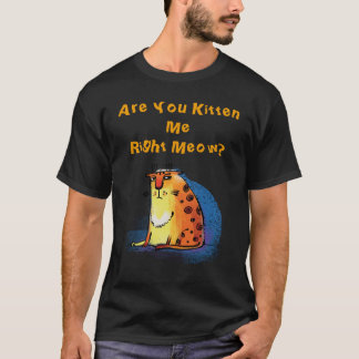 Are You Kitten Me Right Meow? Funny Cat T-Shirt