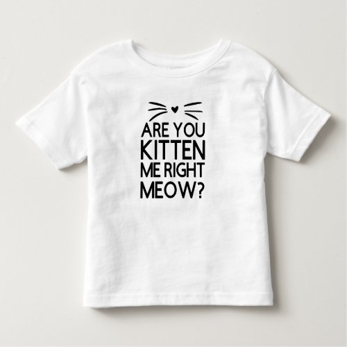 Are You Kitten Me Right Meow Toddler T_shirt