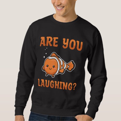Are you laughing for a Clownfish   Sweatshirt