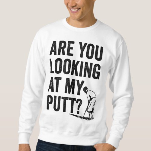 Are You Looking At My Putt Funny Golf Pun Golfer G Sweatshirt