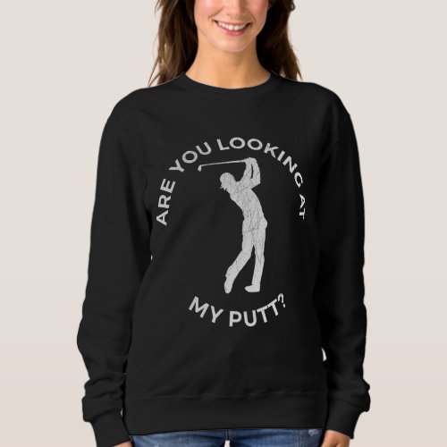 Are You Looking At My Putt Funny Golf Sweatshirt