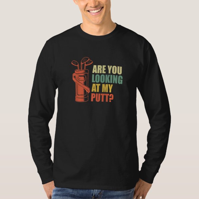 Are You Looking At My Putt Golf Golfer Golfer T-Shirt (Front)