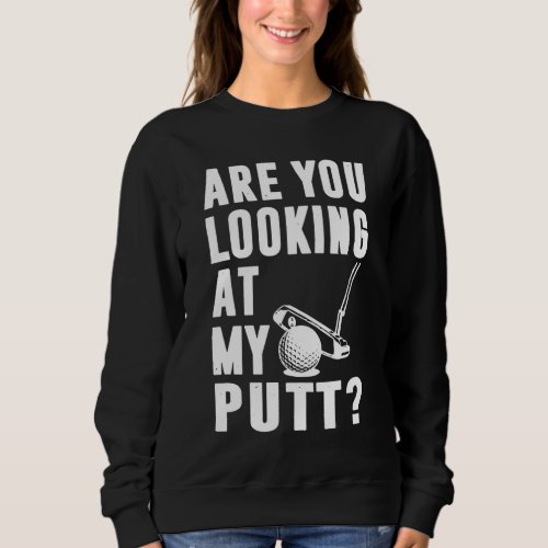 Are You Looking At My Putt Golf Love Sweatshirt