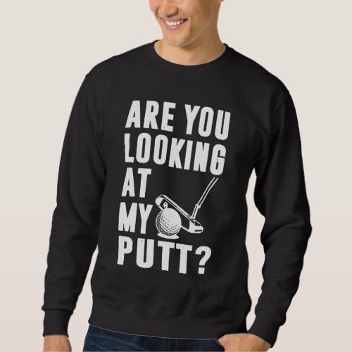 Are You Looking At My Putt Golf Love Sweatshirt