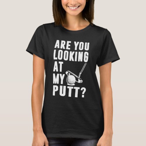 Are You Looking At My Putt Golf Love T_Shirt