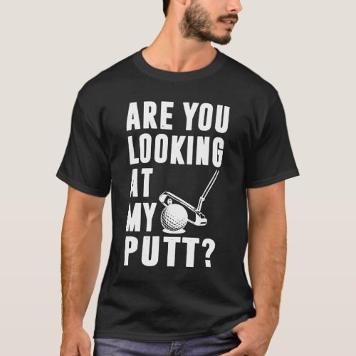 Are You Looking At My Putt Golf Love T_Shirt