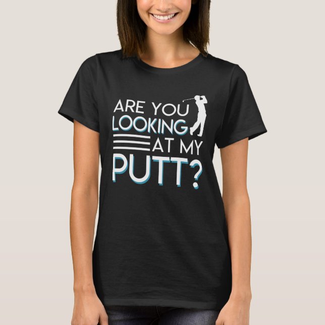 Are You Looking At My Putt Golf Lover T-Shirt (Front)