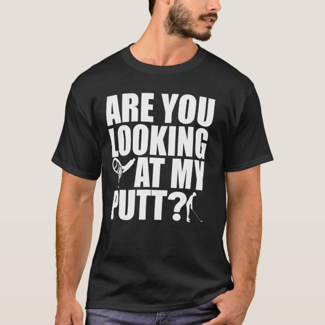 Are you looking at my putt  Golf T-Shirt (Front)